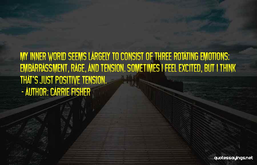 Carrie Fisher Quotes: My Inner World Seems Largely To Consist Of Three Rotating Emotions: Embarrassment, Rage, And Tension. Sometimes I Feel Excited, But