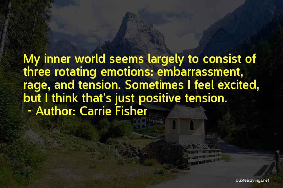 Carrie Fisher Quotes: My Inner World Seems Largely To Consist Of Three Rotating Emotions: Embarrassment, Rage, And Tension. Sometimes I Feel Excited, But