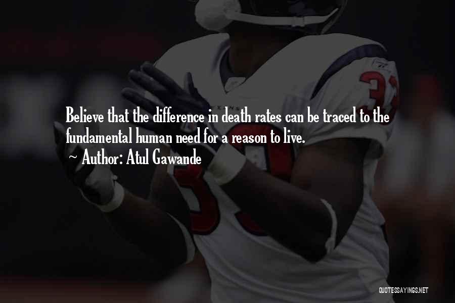 Atul Gawande Quotes: Believe That The Difference In Death Rates Can Be Traced To The Fundamental Human Need For A Reason To Live.