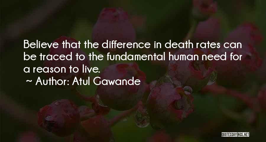 Atul Gawande Quotes: Believe That The Difference In Death Rates Can Be Traced To The Fundamental Human Need For A Reason To Live.