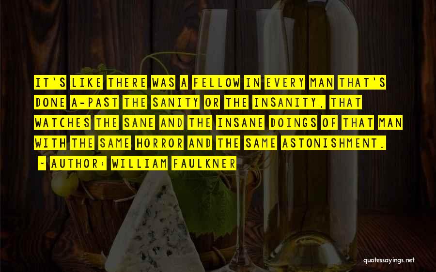 William Faulkner Quotes: It's Like There Was A Fellow In Every Man That's Done A-past The Sanity Or The Insanity, That Watches The