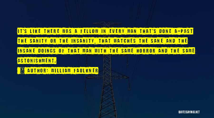 William Faulkner Quotes: It's Like There Was A Fellow In Every Man That's Done A-past The Sanity Or The Insanity, That Watches The