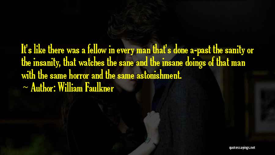 William Faulkner Quotes: It's Like There Was A Fellow In Every Man That's Done A-past The Sanity Or The Insanity, That Watches The