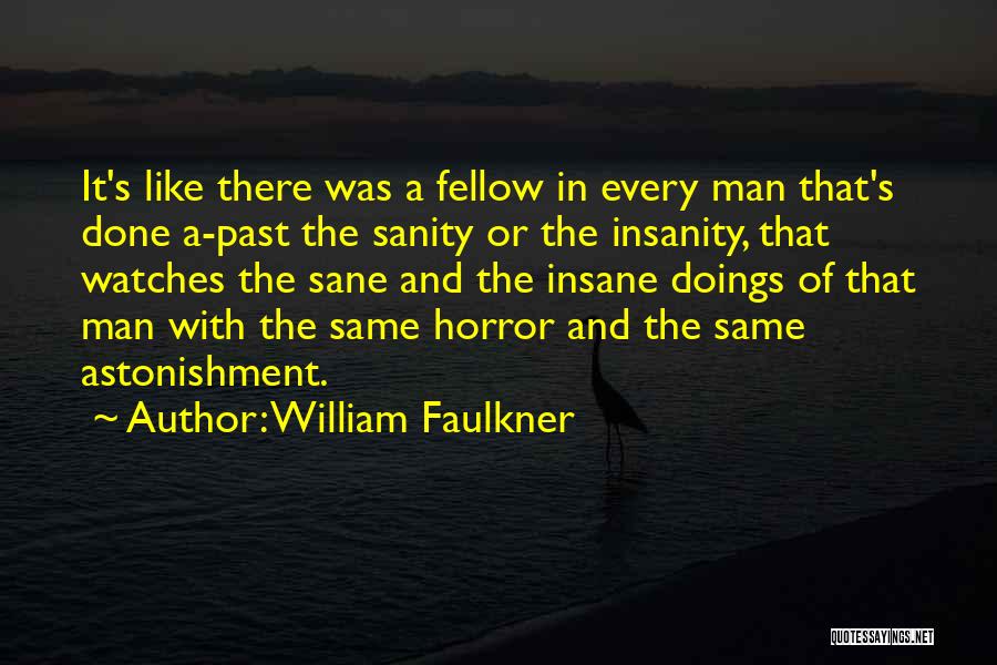 William Faulkner Quotes: It's Like There Was A Fellow In Every Man That's Done A-past The Sanity Or The Insanity, That Watches The