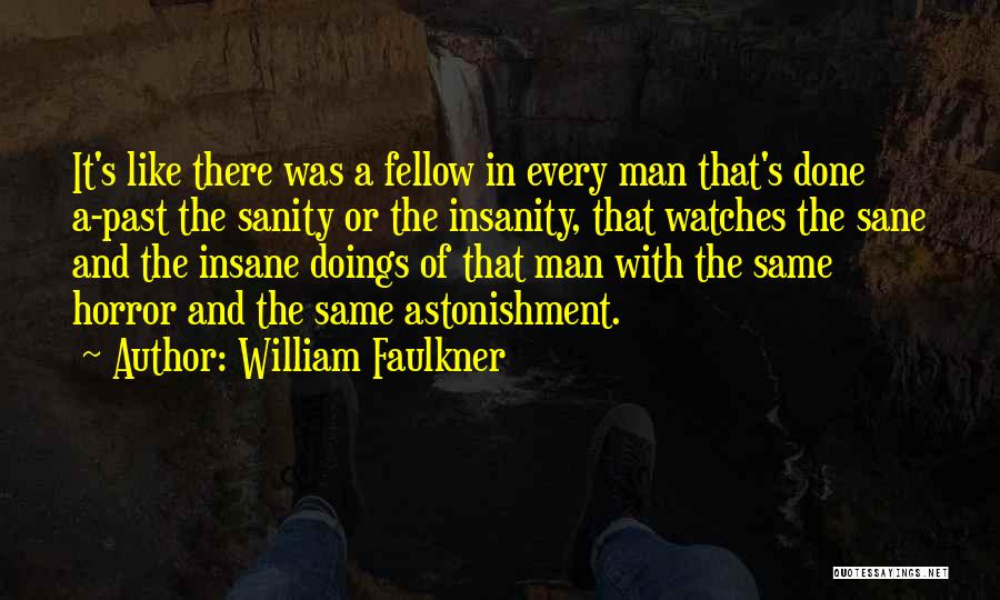 William Faulkner Quotes: It's Like There Was A Fellow In Every Man That's Done A-past The Sanity Or The Insanity, That Watches The