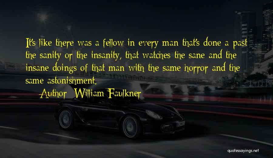 William Faulkner Quotes: It's Like There Was A Fellow In Every Man That's Done A-past The Sanity Or The Insanity, That Watches The