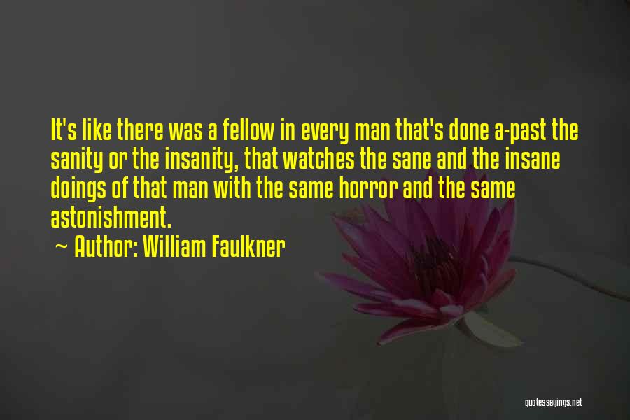 William Faulkner Quotes: It's Like There Was A Fellow In Every Man That's Done A-past The Sanity Or The Insanity, That Watches The