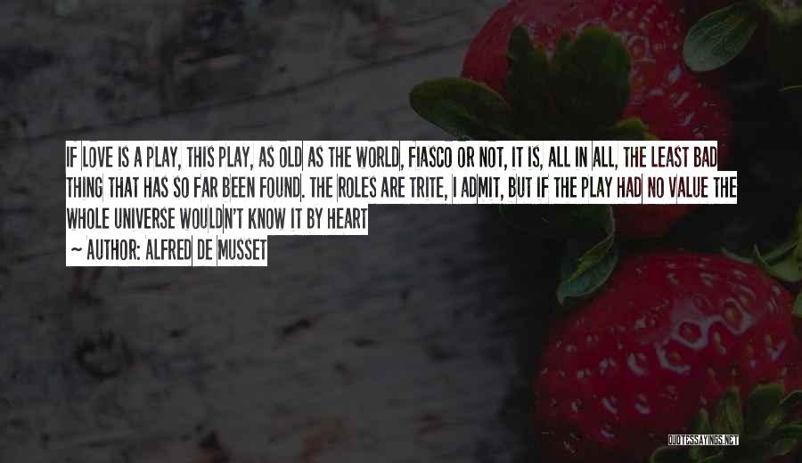 Alfred De Musset Quotes: If Love Is A Play, This Play, As Old As The World, Fiasco Or Not, It Is, All In All,