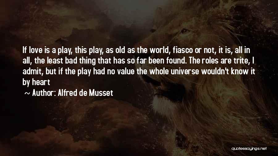 Alfred De Musset Quotes: If Love Is A Play, This Play, As Old As The World, Fiasco Or Not, It Is, All In All,