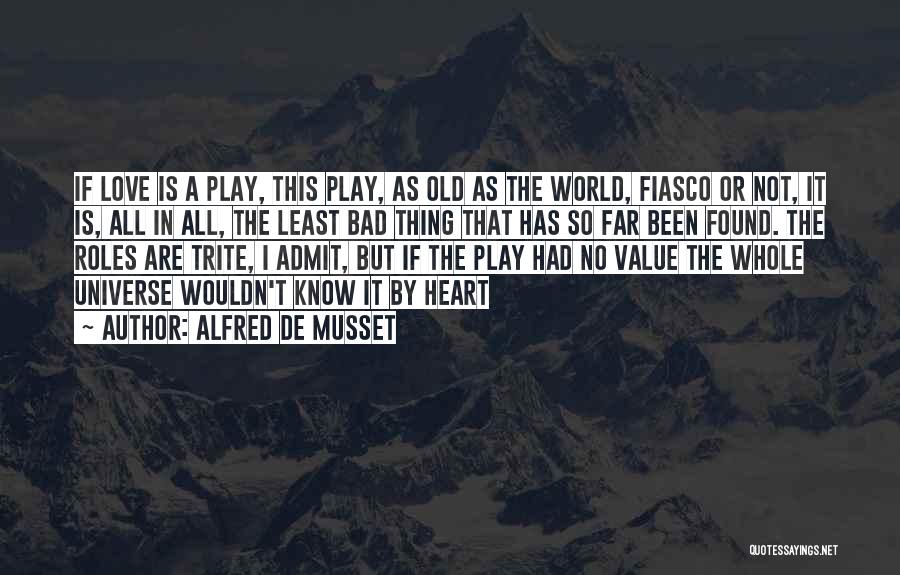 Alfred De Musset Quotes: If Love Is A Play, This Play, As Old As The World, Fiasco Or Not, It Is, All In All,