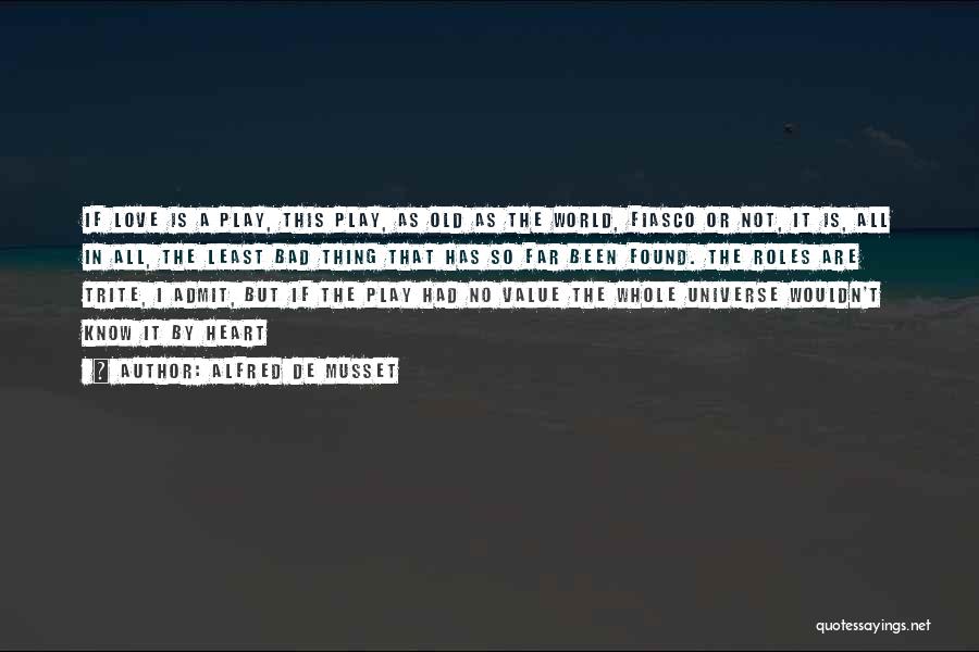 Alfred De Musset Quotes: If Love Is A Play, This Play, As Old As The World, Fiasco Or Not, It Is, All In All,