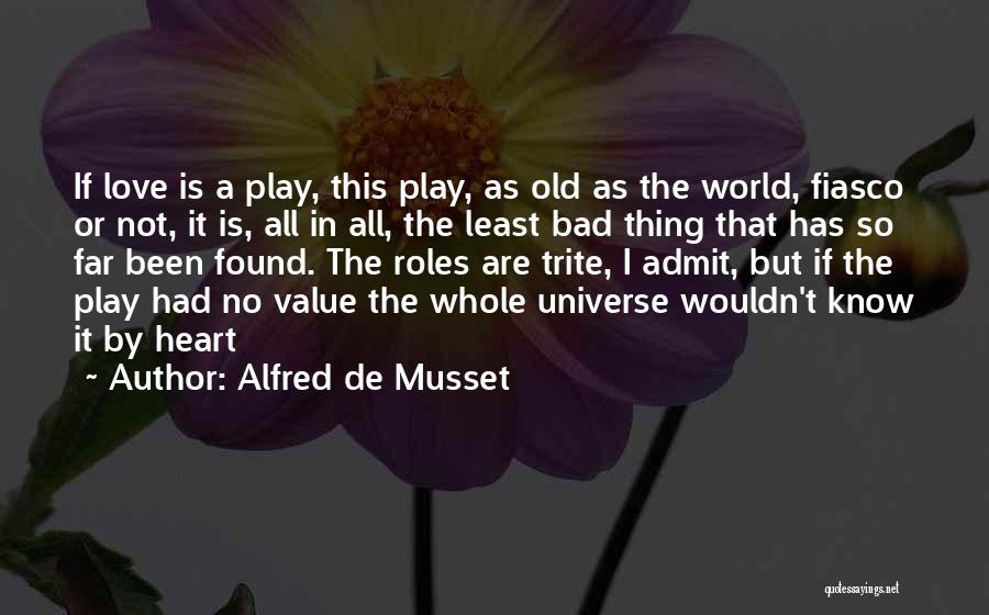 Alfred De Musset Quotes: If Love Is A Play, This Play, As Old As The World, Fiasco Or Not, It Is, All In All,