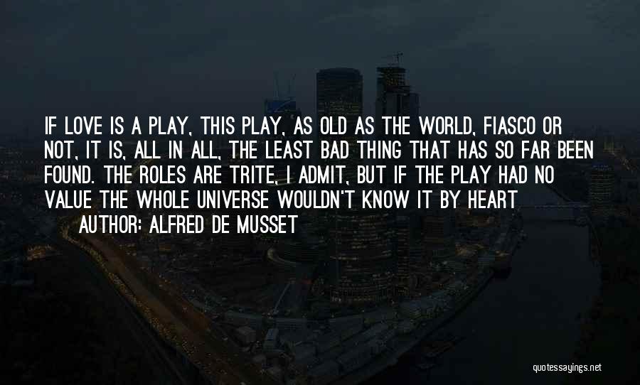 Alfred De Musset Quotes: If Love Is A Play, This Play, As Old As The World, Fiasco Or Not, It Is, All In All,