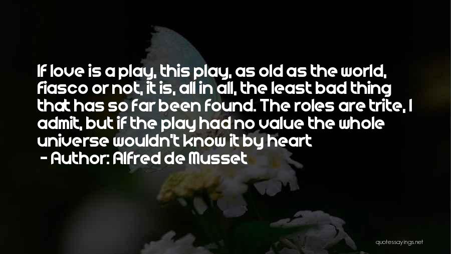 Alfred De Musset Quotes: If Love Is A Play, This Play, As Old As The World, Fiasco Or Not, It Is, All In All,