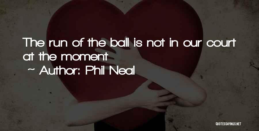 Phil Neal Quotes: The Run Of The Ball Is Not In Our Court At The Moment