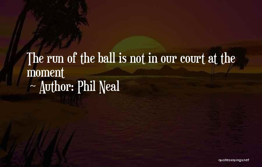 Phil Neal Quotes: The Run Of The Ball Is Not In Our Court At The Moment