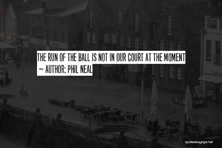 Phil Neal Quotes: The Run Of The Ball Is Not In Our Court At The Moment