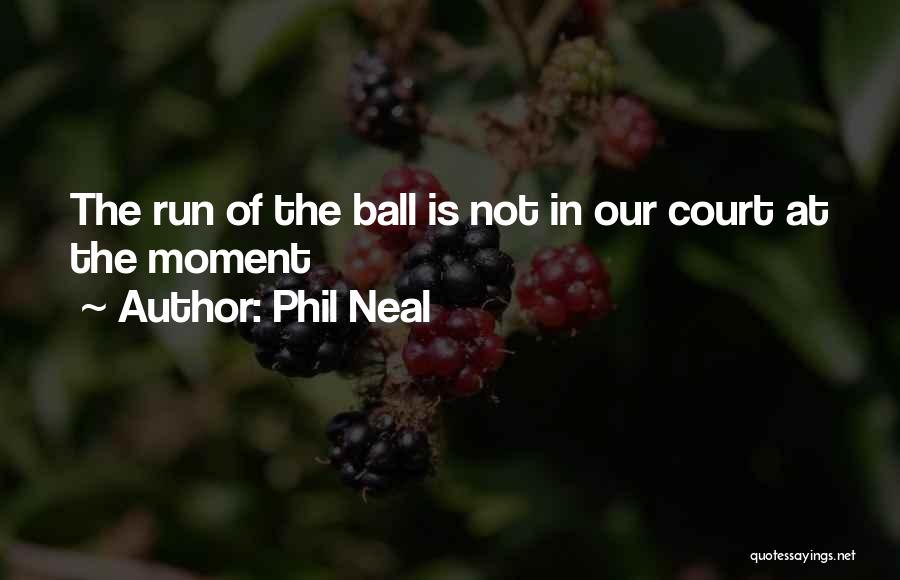 Phil Neal Quotes: The Run Of The Ball Is Not In Our Court At The Moment