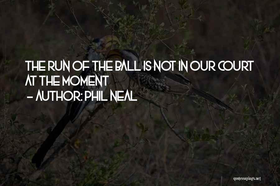 Phil Neal Quotes: The Run Of The Ball Is Not In Our Court At The Moment