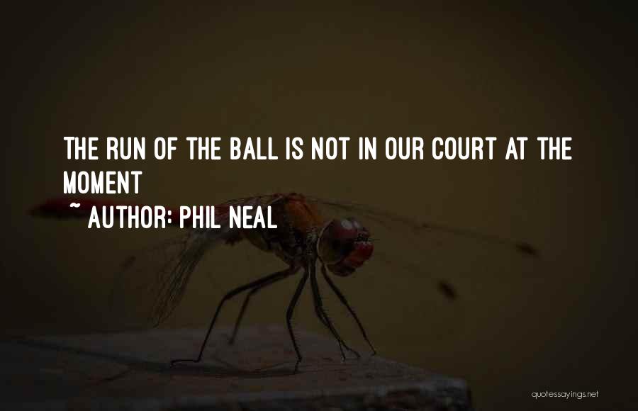 Phil Neal Quotes: The Run Of The Ball Is Not In Our Court At The Moment