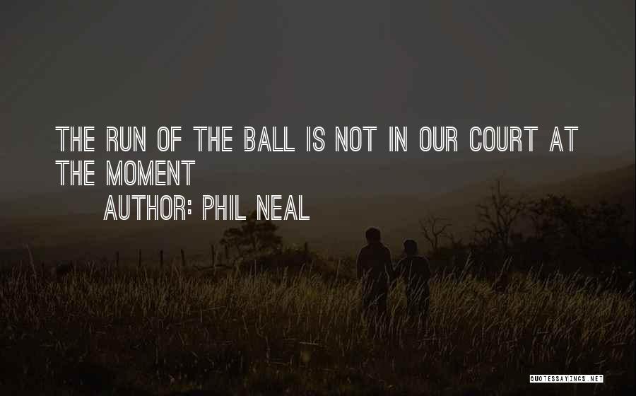 Phil Neal Quotes: The Run Of The Ball Is Not In Our Court At The Moment