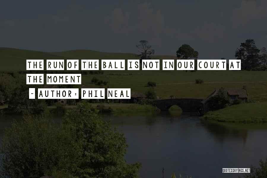 Phil Neal Quotes: The Run Of The Ball Is Not In Our Court At The Moment