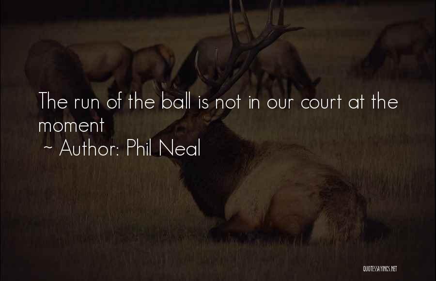 Phil Neal Quotes: The Run Of The Ball Is Not In Our Court At The Moment