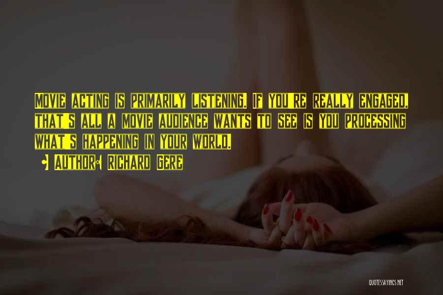 Richard Gere Quotes: Movie Acting Is Primarily Listening. If You're Really Engaged, That's All A Movie Audience Wants To See Is You Processing