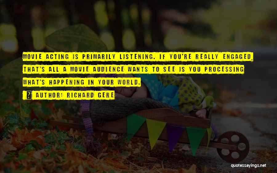 Richard Gere Quotes: Movie Acting Is Primarily Listening. If You're Really Engaged, That's All A Movie Audience Wants To See Is You Processing
