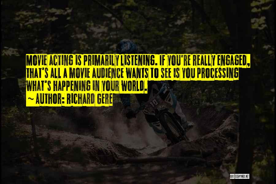 Richard Gere Quotes: Movie Acting Is Primarily Listening. If You're Really Engaged, That's All A Movie Audience Wants To See Is You Processing