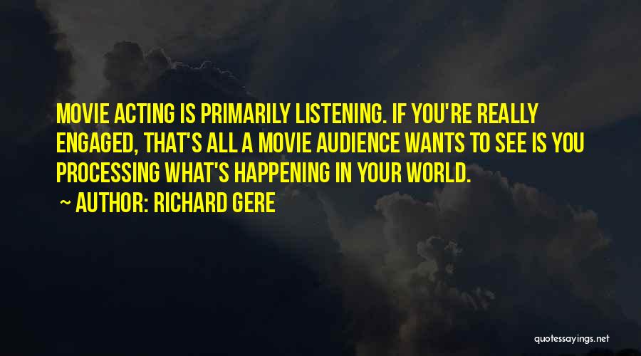 Richard Gere Quotes: Movie Acting Is Primarily Listening. If You're Really Engaged, That's All A Movie Audience Wants To See Is You Processing