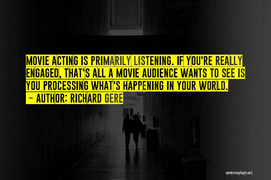 Richard Gere Quotes: Movie Acting Is Primarily Listening. If You're Really Engaged, That's All A Movie Audience Wants To See Is You Processing