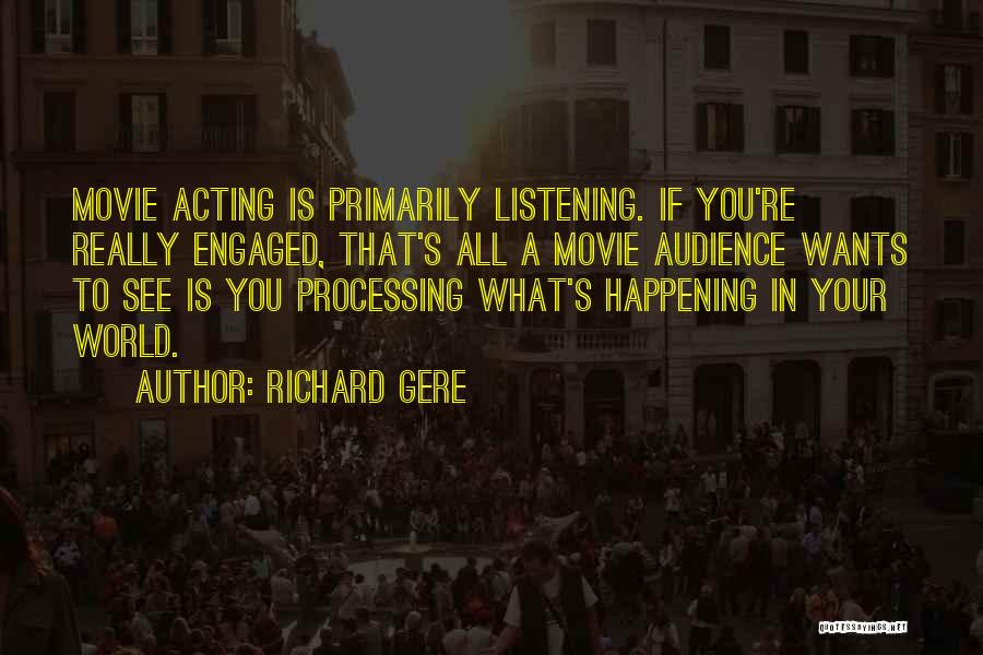 Richard Gere Quotes: Movie Acting Is Primarily Listening. If You're Really Engaged, That's All A Movie Audience Wants To See Is You Processing