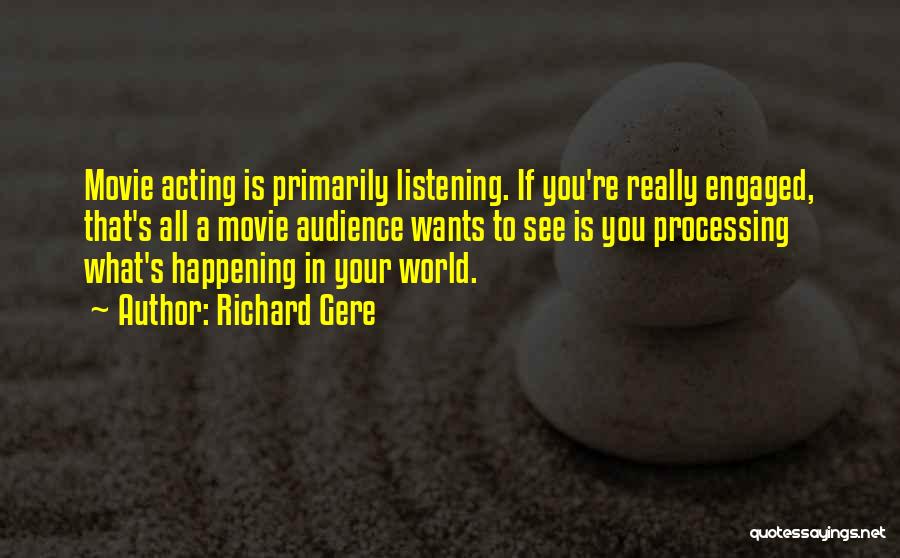 Richard Gere Quotes: Movie Acting Is Primarily Listening. If You're Really Engaged, That's All A Movie Audience Wants To See Is You Processing