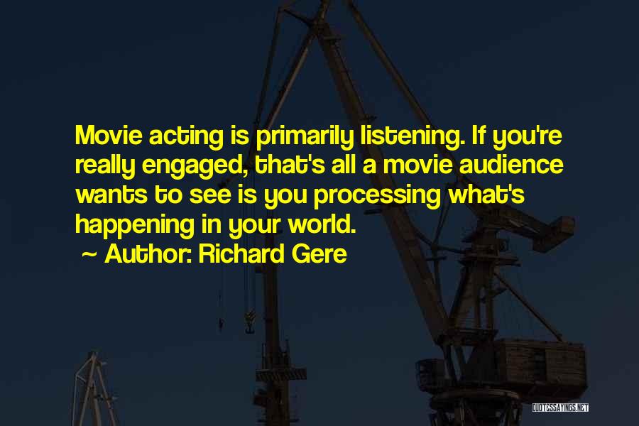 Richard Gere Quotes: Movie Acting Is Primarily Listening. If You're Really Engaged, That's All A Movie Audience Wants To See Is You Processing