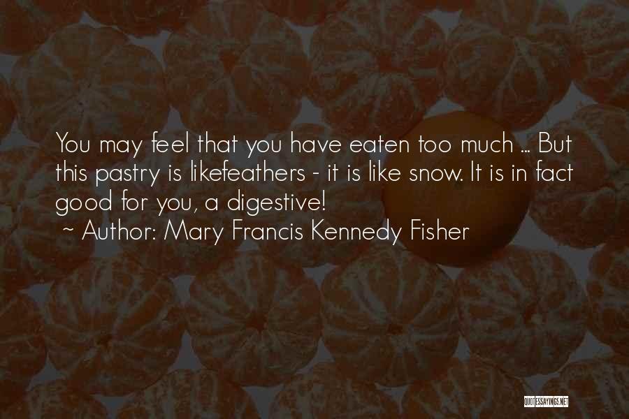 Mary Francis Kennedy Fisher Quotes: You May Feel That You Have Eaten Too Much ... But This Pastry Is Likefeathers - It Is Like Snow.