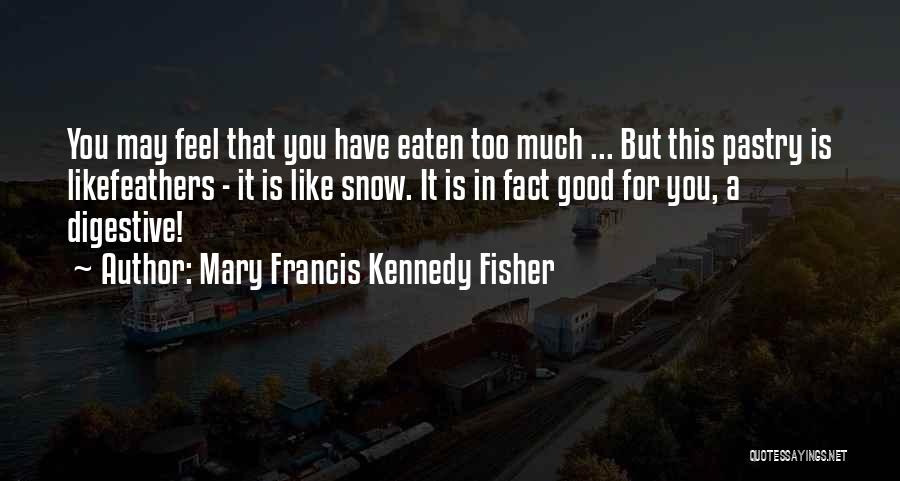 Mary Francis Kennedy Fisher Quotes: You May Feel That You Have Eaten Too Much ... But This Pastry Is Likefeathers - It Is Like Snow.