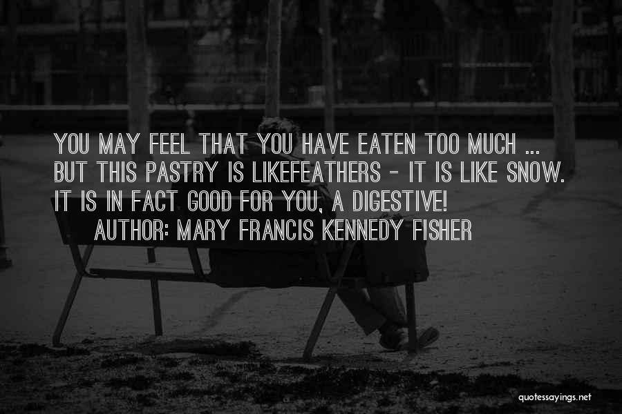 Mary Francis Kennedy Fisher Quotes: You May Feel That You Have Eaten Too Much ... But This Pastry Is Likefeathers - It Is Like Snow.