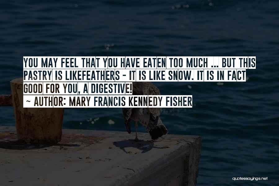 Mary Francis Kennedy Fisher Quotes: You May Feel That You Have Eaten Too Much ... But This Pastry Is Likefeathers - It Is Like Snow.