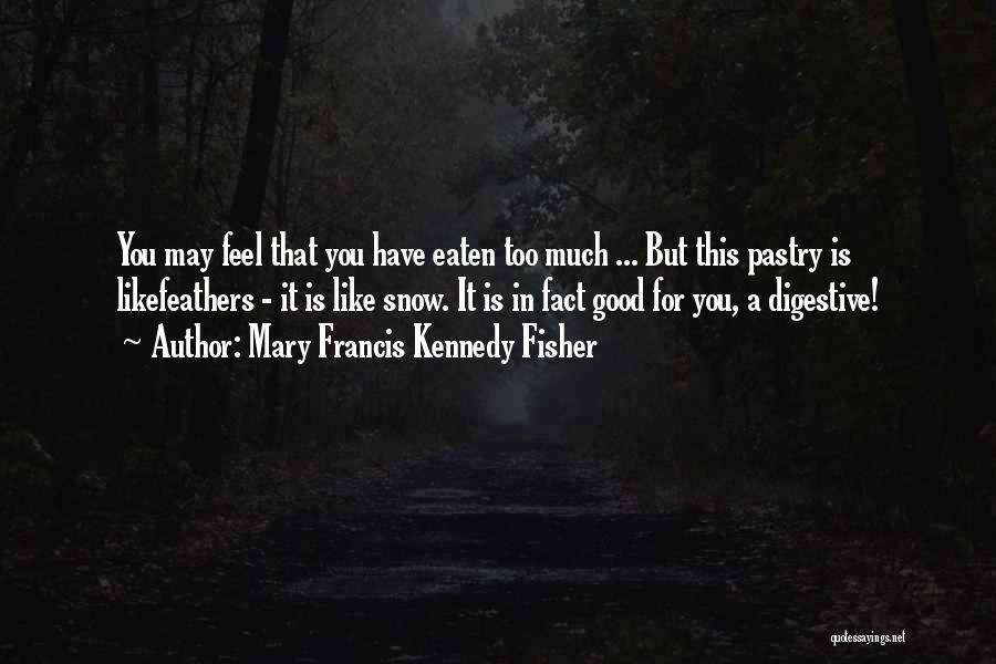 Mary Francis Kennedy Fisher Quotes: You May Feel That You Have Eaten Too Much ... But This Pastry Is Likefeathers - It Is Like Snow.