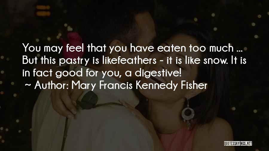 Mary Francis Kennedy Fisher Quotes: You May Feel That You Have Eaten Too Much ... But This Pastry Is Likefeathers - It Is Like Snow.