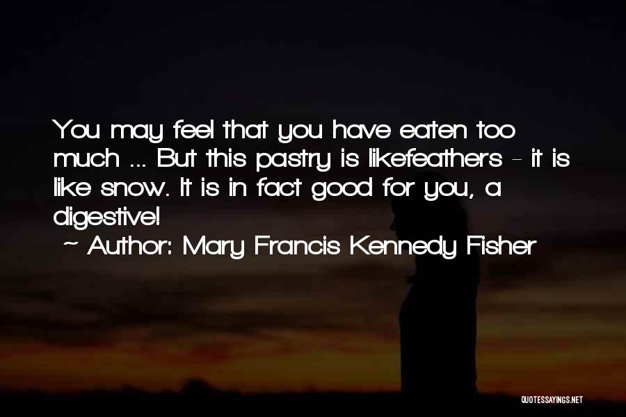 Mary Francis Kennedy Fisher Quotes: You May Feel That You Have Eaten Too Much ... But This Pastry Is Likefeathers - It Is Like Snow.