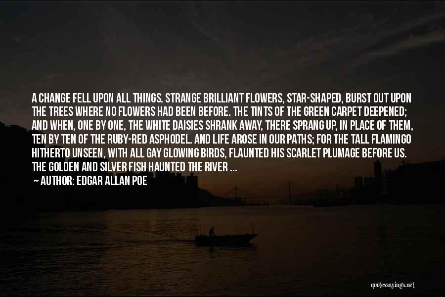 Edgar Allan Poe Quotes: A Change Fell Upon All Things. Strange Brilliant Flowers, Star-shaped, Burst Out Upon The Trees Where No Flowers Had Been