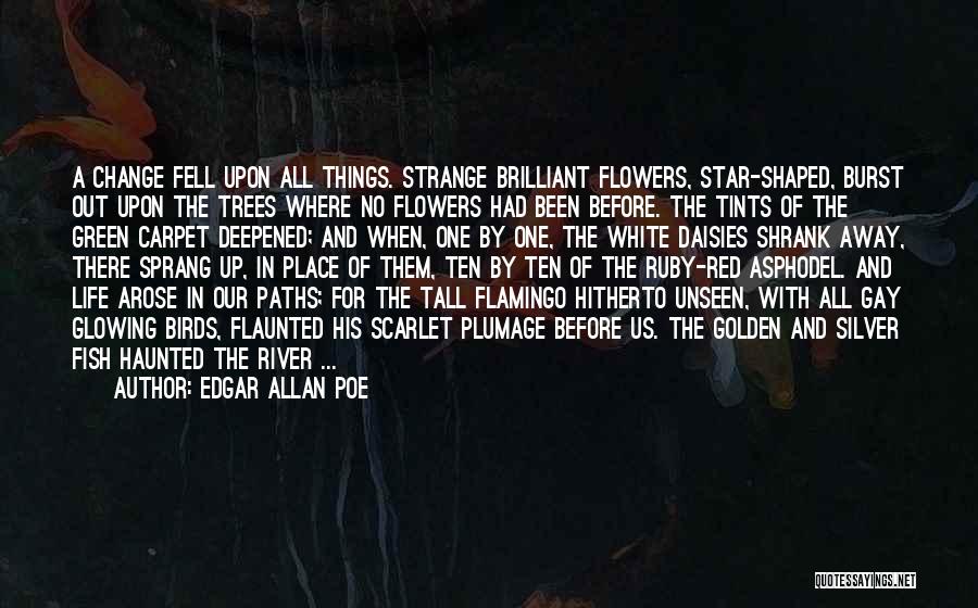 Edgar Allan Poe Quotes: A Change Fell Upon All Things. Strange Brilliant Flowers, Star-shaped, Burst Out Upon The Trees Where No Flowers Had Been