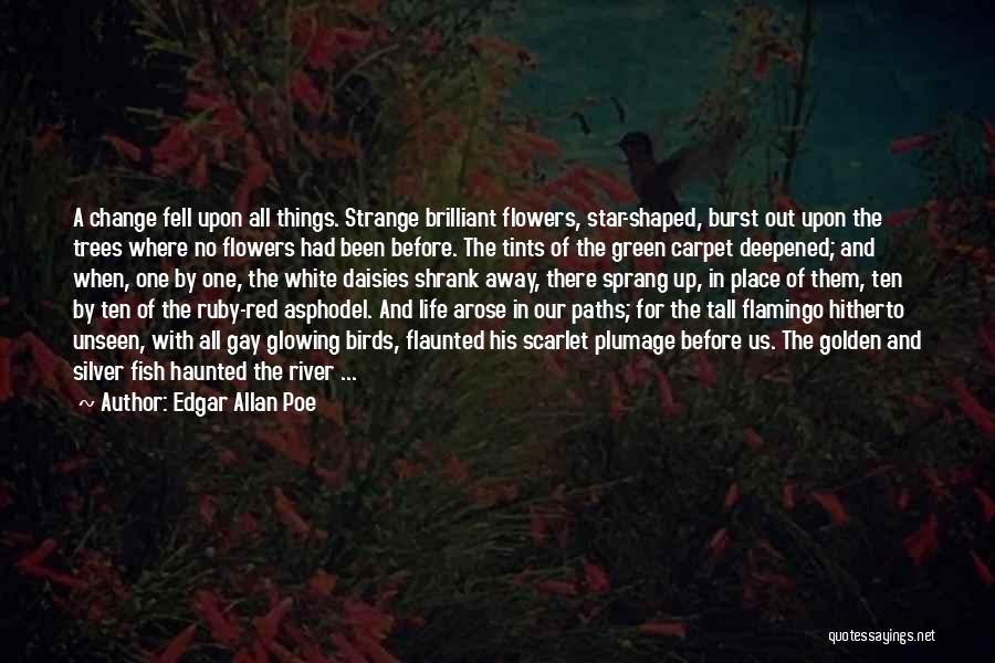 Edgar Allan Poe Quotes: A Change Fell Upon All Things. Strange Brilliant Flowers, Star-shaped, Burst Out Upon The Trees Where No Flowers Had Been