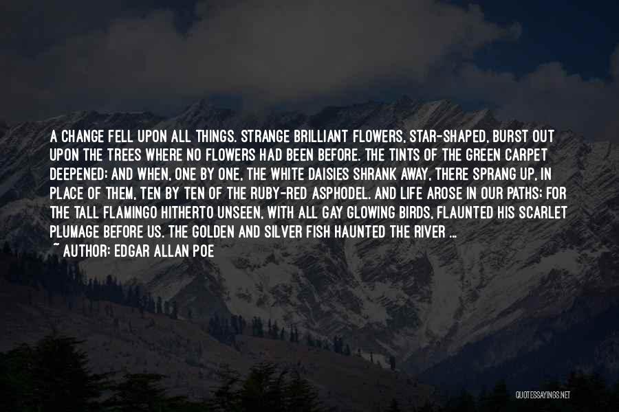 Edgar Allan Poe Quotes: A Change Fell Upon All Things. Strange Brilliant Flowers, Star-shaped, Burst Out Upon The Trees Where No Flowers Had Been