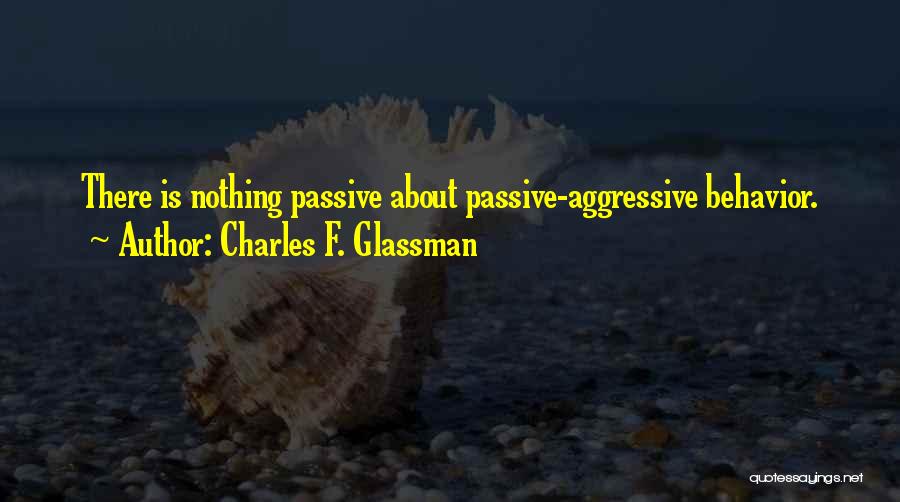 Charles F. Glassman Quotes: There Is Nothing Passive About Passive-aggressive Behavior.