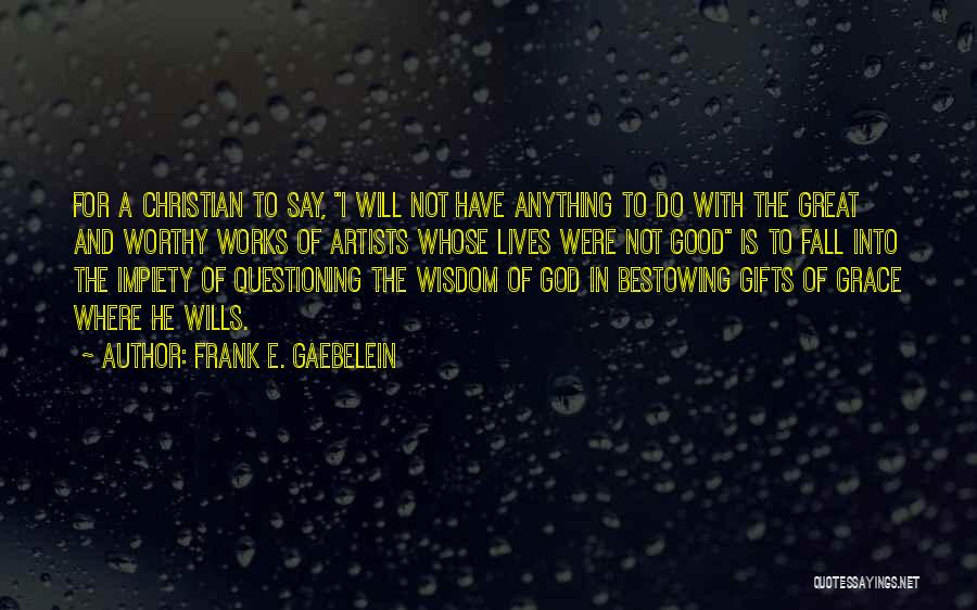 Frank E. Gaebelein Quotes: For A Christian To Say, I Will Not Have Anything To Do With The Great And Worthy Works Of Artists