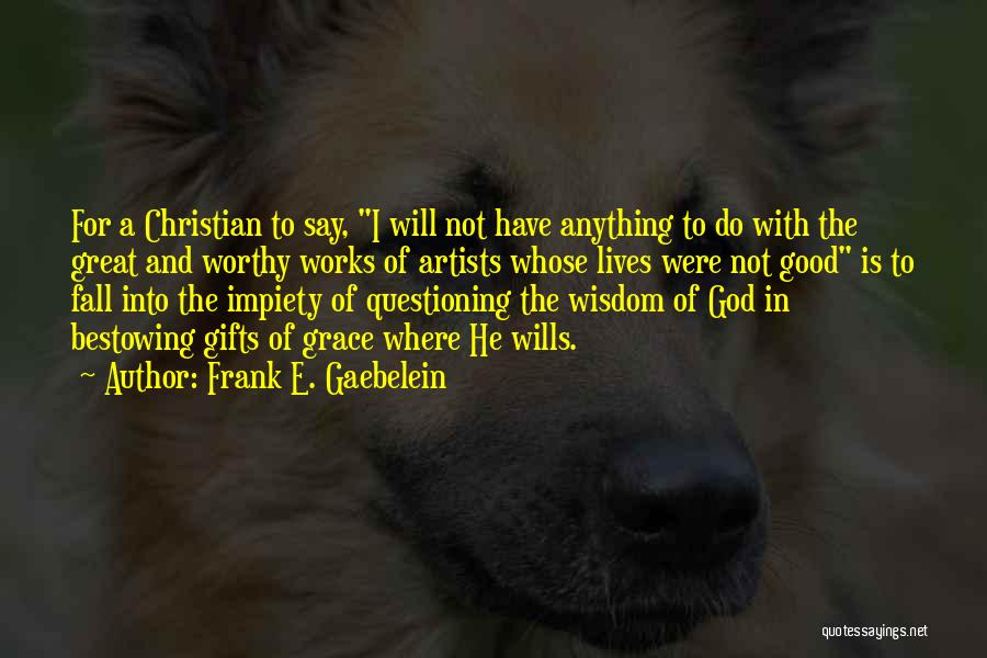 Frank E. Gaebelein Quotes: For A Christian To Say, I Will Not Have Anything To Do With The Great And Worthy Works Of Artists