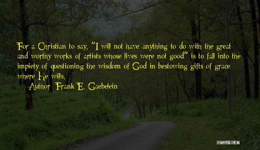 Frank E. Gaebelein Quotes: For A Christian To Say, I Will Not Have Anything To Do With The Great And Worthy Works Of Artists